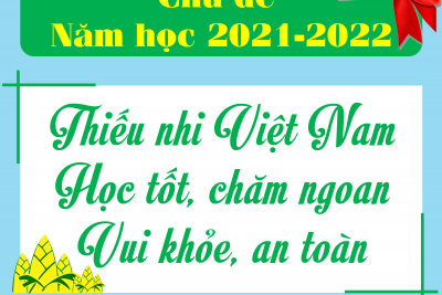 CHỦ ĐỀ NĂM HỌC CÔNG TÁC ĐỘI VÀ PHONG TRÀO THIẾU NHI NĂM HỌC 2021-2022